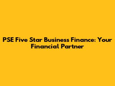 PSE Five Star Business Finance: Your Financial Partner