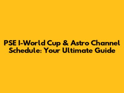 PSE I-World Cup & Astro Channel Schedule: Your Ultimate Guide