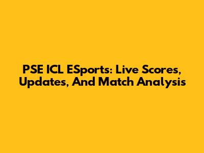 PSE ICL ESports: Live Scores, Updates, And Match Analysis
