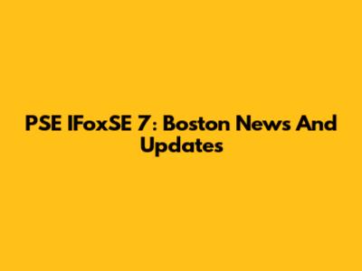 PSE IFoxSE 7: Boston News And Updates