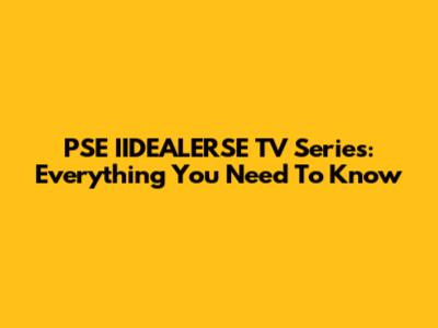 PSE IIDEALERSE TV Series: Everything You Need To Know