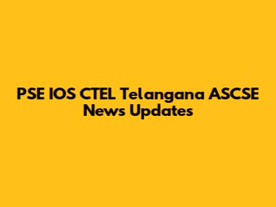 PSE IOS CTEL Telangana ASCSE News Updates