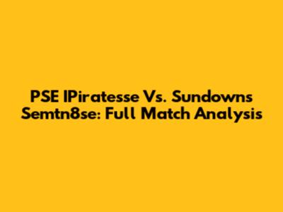 PSE IPiratesse Vs. Sundowns Semtn8se: Full Match Analysis