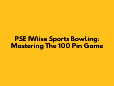 PSE IWiise Sports Bowling: Mastering The 100 Pin Game