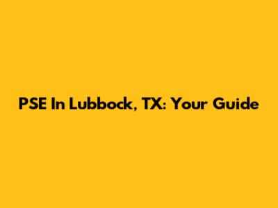PSE In Lubbock, TX: Your Guide