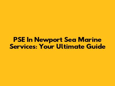 PSE In Newport Sea Marine Services: Your Ultimate Guide