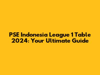 PSE Indonesia League 1 Table 2024: Your Ultimate Guide