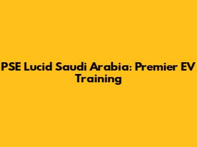 PSE Lucid Saudi Arabia: Premier EV Training