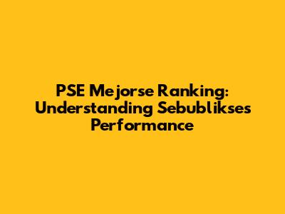 PSE Mejorse Ranking: Understanding Sebublikse's Performance