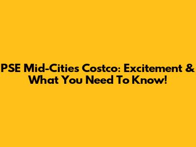 PSE Mid-Cities Costco: Excitement & What You Need To Know!