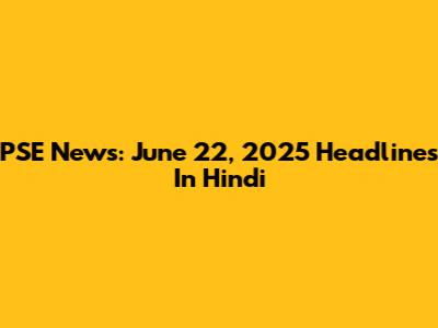 PSE News: June 22, 2025 Headlines In Hindi