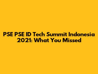 PSE PSE ID Tech Summit Indonesia 2021: What You Missed