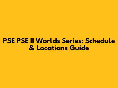 PSE PSE II Worlds Series: Schedule & Locations Guide