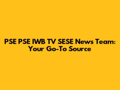 PSE PSE IWB TV SESE News Team: Your Go-To Source