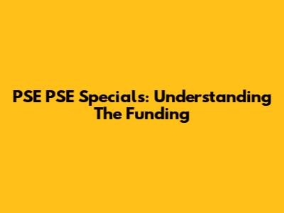 PSE PSE Specials: Understanding The Funding