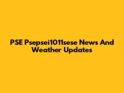 PSE Psepsei1011sese News And Weather Updates
