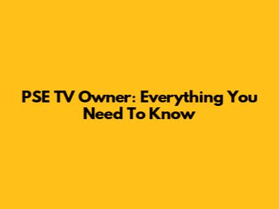 PSE TV Owner: Everything You Need To Know