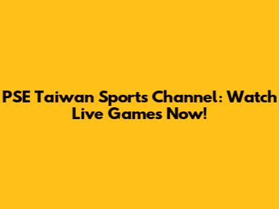 PSE Taiwan Sports Channel: Watch Live Games Now!