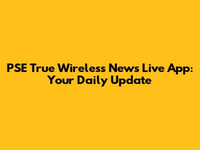 PSE True Wireless News Live App: Your Daily Update