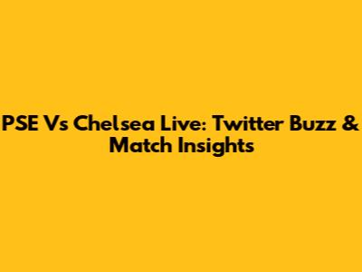 PSE Vs Chelsea Live: Twitter Buzz & Match Insights
