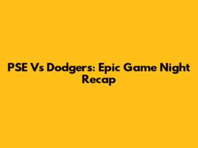 PSE Vs Dodgers: Epic Game Night Recap