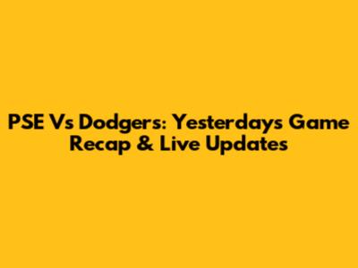 PSE Vs Dodgers: Yesterday's Game Recap & Live Updates