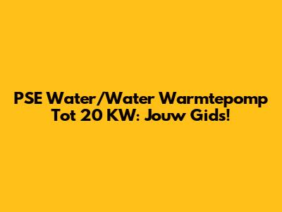 PSE Water/Water Warmtepomp Tot 20 KW: Jouw Gids!