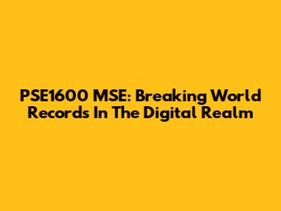 PSE1600 MSE: Breaking World Records In The Digital Realm