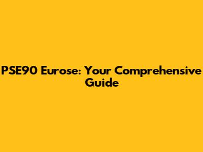 PSE90 Eurose: Your Comprehensive Guide