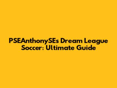 PSEAnthonySE's Dream League Soccer: Ultimate Guide