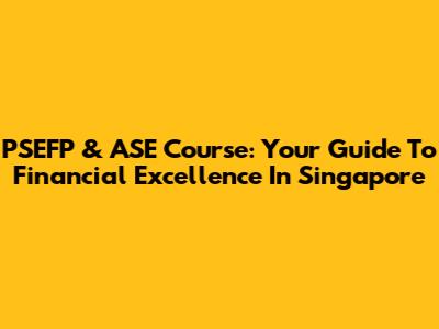 PSEFP & ASE Course: Your Guide To Financial Excellence In Singapore