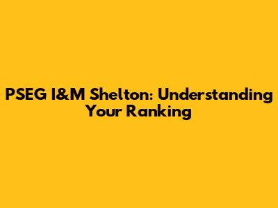 PSEG I&M Shelton: Understanding Your Ranking