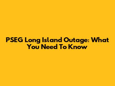 PSEG Long Island Outage: What You Need To Know