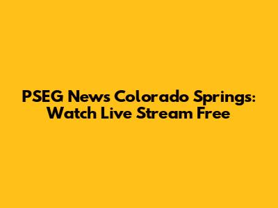 PSEG News Colorado Springs: Watch Live Stream Free
