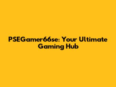 PSEGamer66se: Your Ultimate Gaming Hub