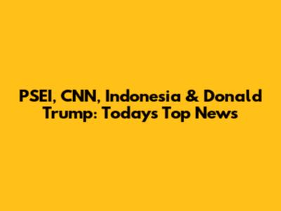 PSEI, CNN, Indonesia & Donald Trump: Today's Top News