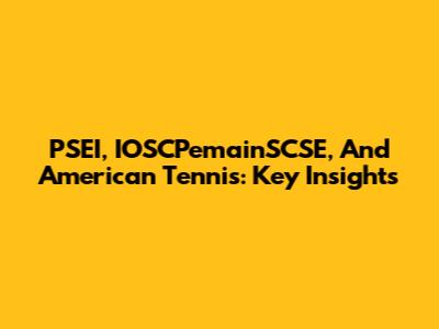 PSEI, IOSCPemainSCSE, And American Tennis: Key Insights