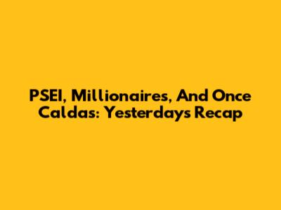 PSEI, Millionaires, And Once Caldas: Yesterday's Recap