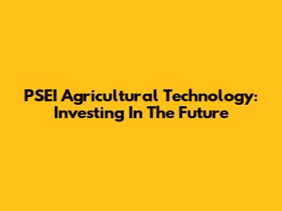 PSEI Agricultural Technology: Investing In The Future