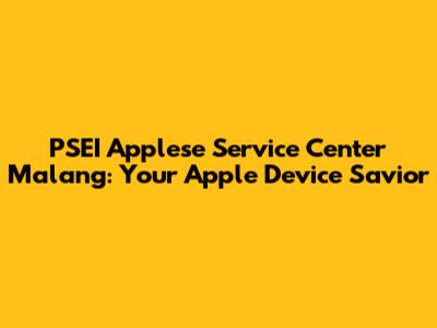 PSEI Applese Service Center Malang: Your Apple Device Savior