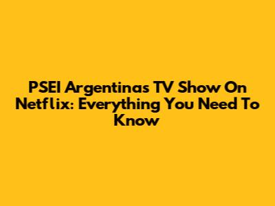 PSEI Argentina's TV Show On Netflix: Everything You Need To Know