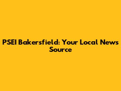 PSEI Bakersfield: Your Local News Source