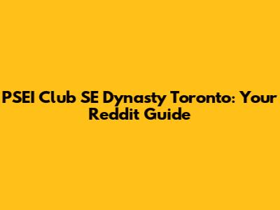 PSEI Club SE Dynasty Toronto: Your Reddit Guide
