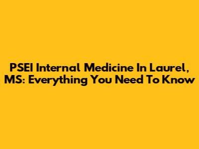 PSEI Internal Medicine In Laurel, MS: Everything You Need To Know