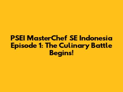 PSEI MasterChef SE Indonesia Episode 1: The Culinary Battle Begins!