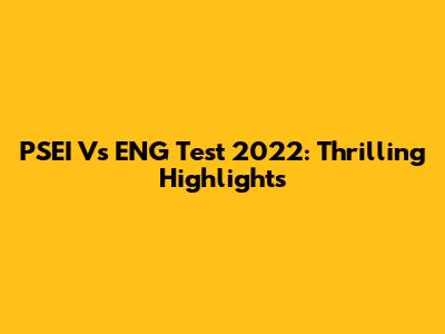 PSEI Vs ENG Test 2022: Thrilling Highlights