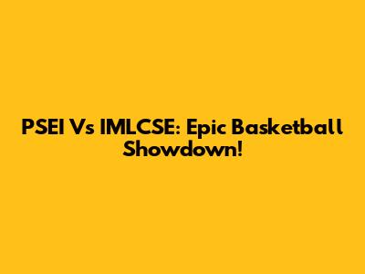 PSEI Vs IMLCSE: Epic Basketball Showdown!