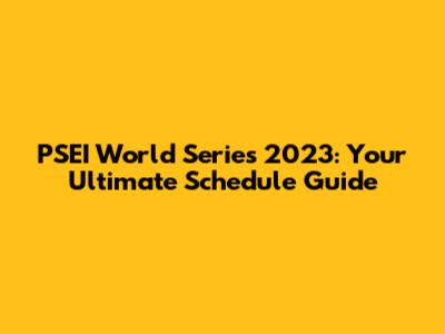 PSEI World Series 2023: Your Ultimate Schedule Guide