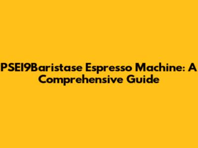 PSEI9Baristase Espresso Machine: A Comprehensive Guide
