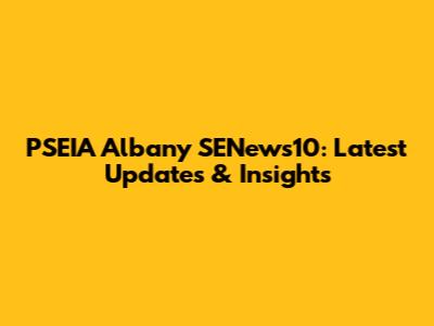 PSEIA Albany SENews10: Latest Updates & Insights